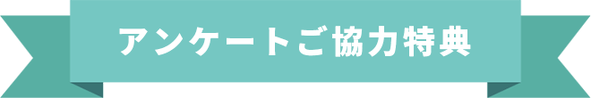 アンケートご協力特典